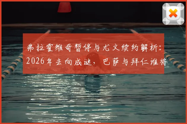 弗拉霍维奇暂停与尤文续约解析：2026年去向成谜，巴萨与拜仁谁将抛出橄榄枝？最新转会动态追踪