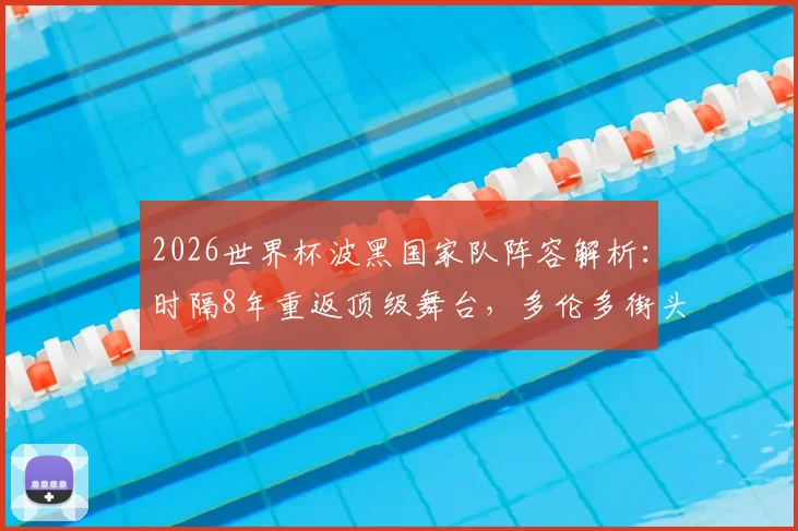 2026世界杯波黑国家队阵容解析:时隔8年重返顶级舞台,多伦多街头球迷高歌引爆期待