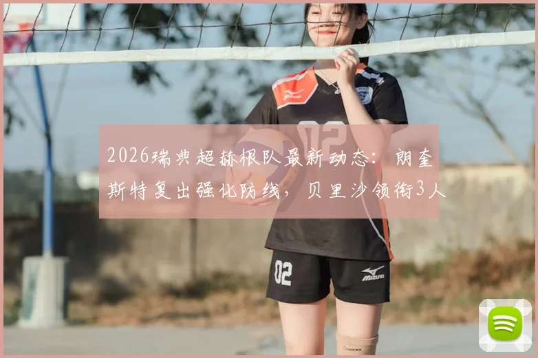 2026瑞典超赫根队最新动态：朗奎斯特复出强化防线，贝里沙领衔3人伤缺致锋线告急