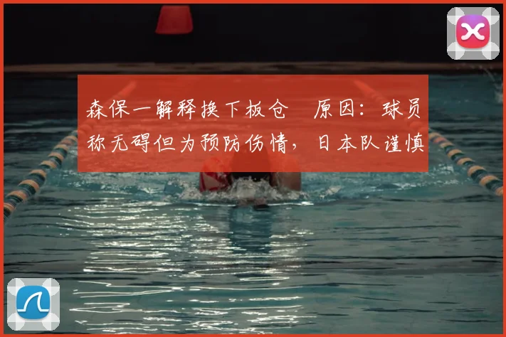 森保一解释换下板仓滉原因：球员称无碍但为预防伤情，日本队谨慎应对肌肉不适
