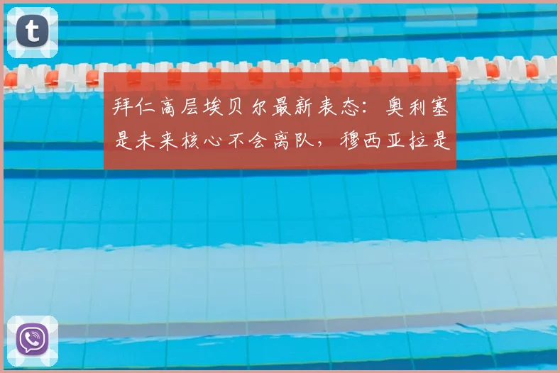 拜仁高层埃贝尔最新表态：奥利塞是未来核心不会离队，穆西亚拉是德国冲击2026世界杯的宝贵财富