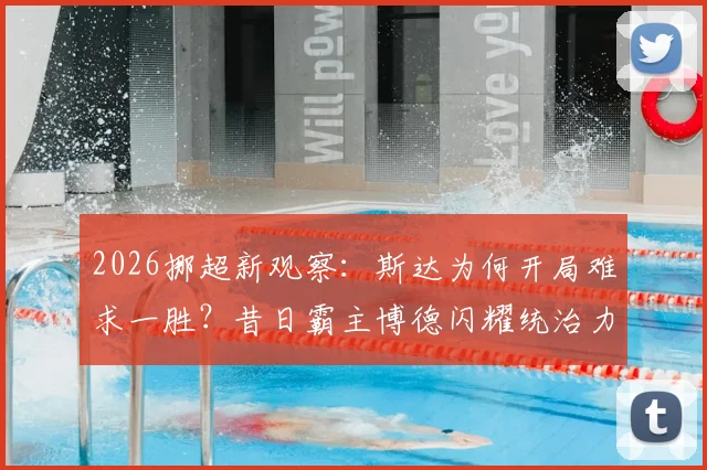 2026挪超新观察：斯达为何开局难求一胜？昔日霸主博德闪耀统治力下滑的背后