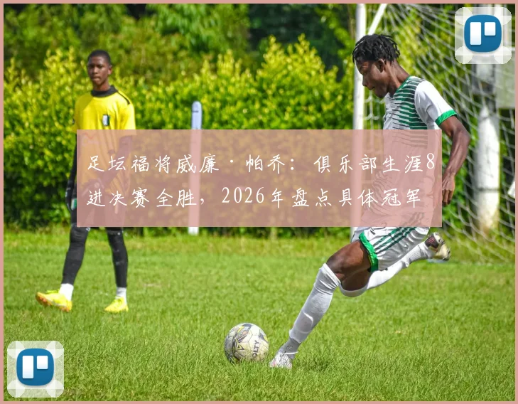 足坛福将威廉·帕乔:俱乐部生涯8进决赛全胜,2026年盘点具体冠军含金量