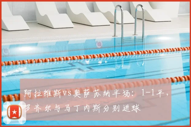 阿拉维斯vs奥萨苏纳半场:1-1平,罗齐尔与马丁内斯分别进球