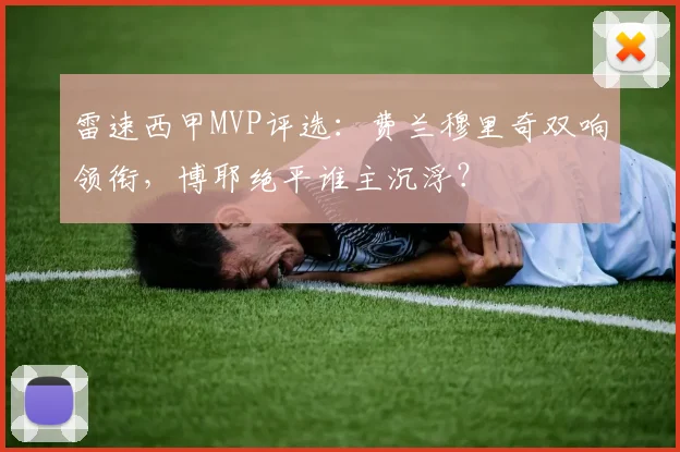 雷速西甲MVP评选：费兰穆里奇双响领衔，博耶绝平谁主沉浮？