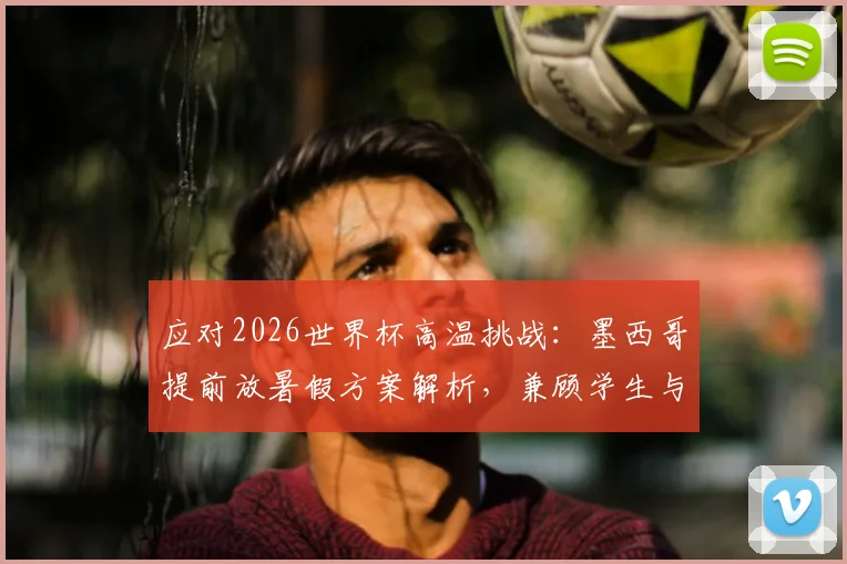 应对2026世界杯高温挑战：墨西哥提前放暑假方案解析，兼顾学生与赛事安全