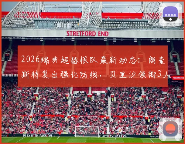 2026瑞典超赫根队最新动态：朗奎斯特复出强化防线，贝里沙领衔3人伤缺致锋线告急