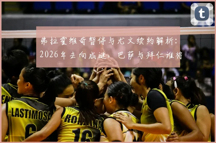 弗拉霍维奇暂停与尤文续约解析：2026年去向成谜，巴萨与拜仁谁将抛出橄榄枝？最新转会动态追踪